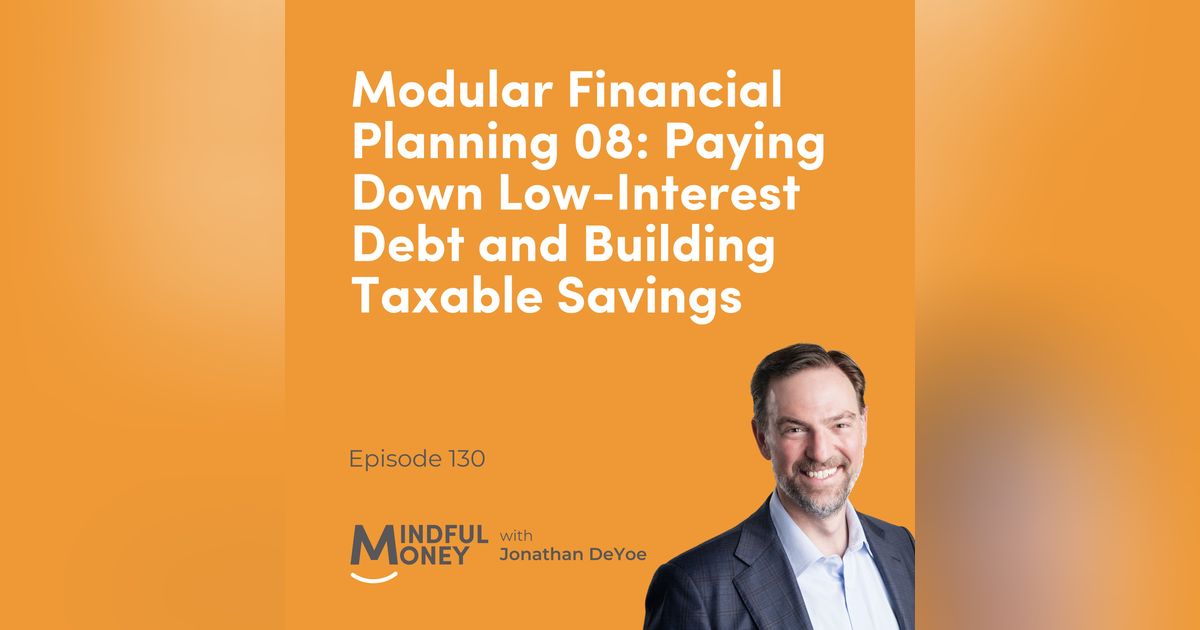 130: Modular Financial Planning 08: Paying Down Low-Interest Debt and Building Taxable Savings