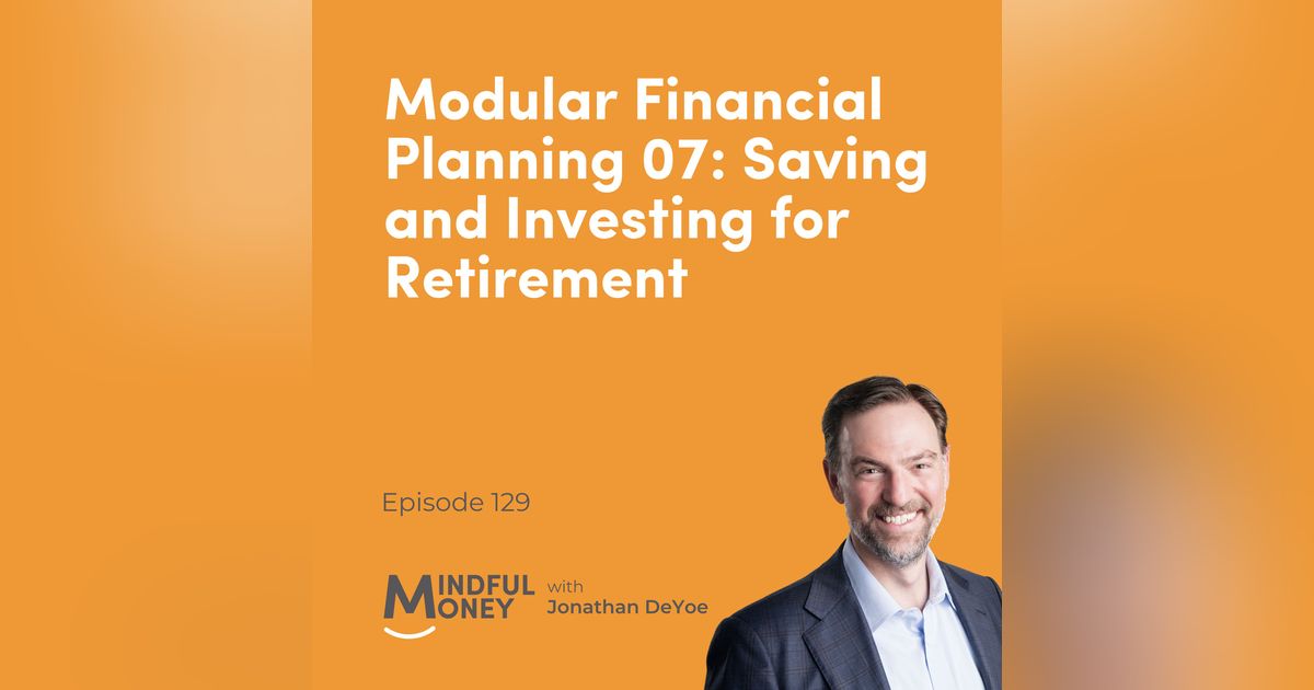 129: Modular Financial Planning 07: Saving and Investing for Retirement