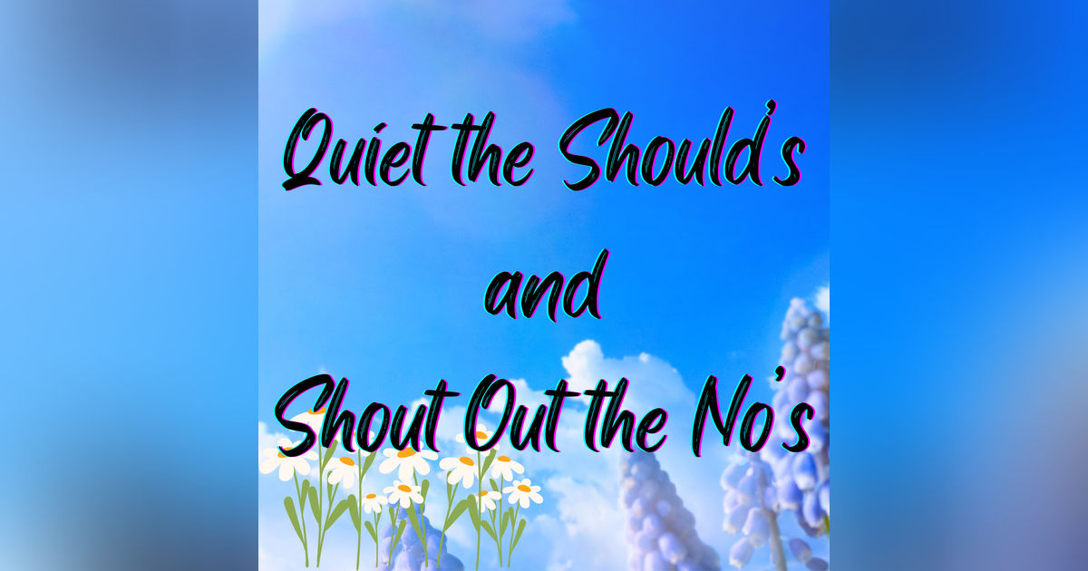 Quiet the Should’s and Shout Out the No’s