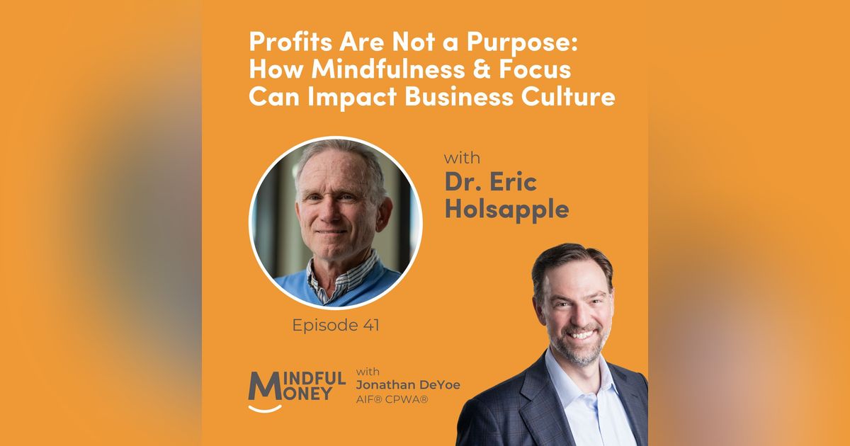041: Dr. Eric Holsapple - Profits Are Not a Purpose: How Mindfulness & Focus Can Impact Business Culture