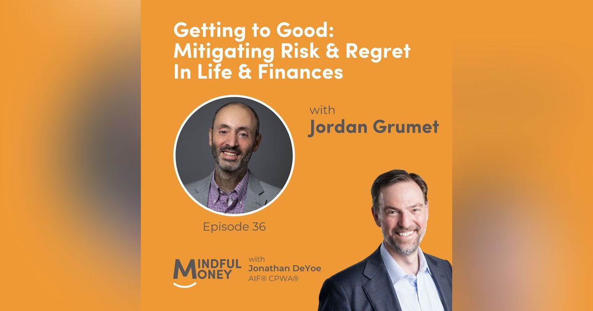 036: Dr. Jordan Grumet - Getting to Good: Mitigating Risk & Regret In Life & Finances