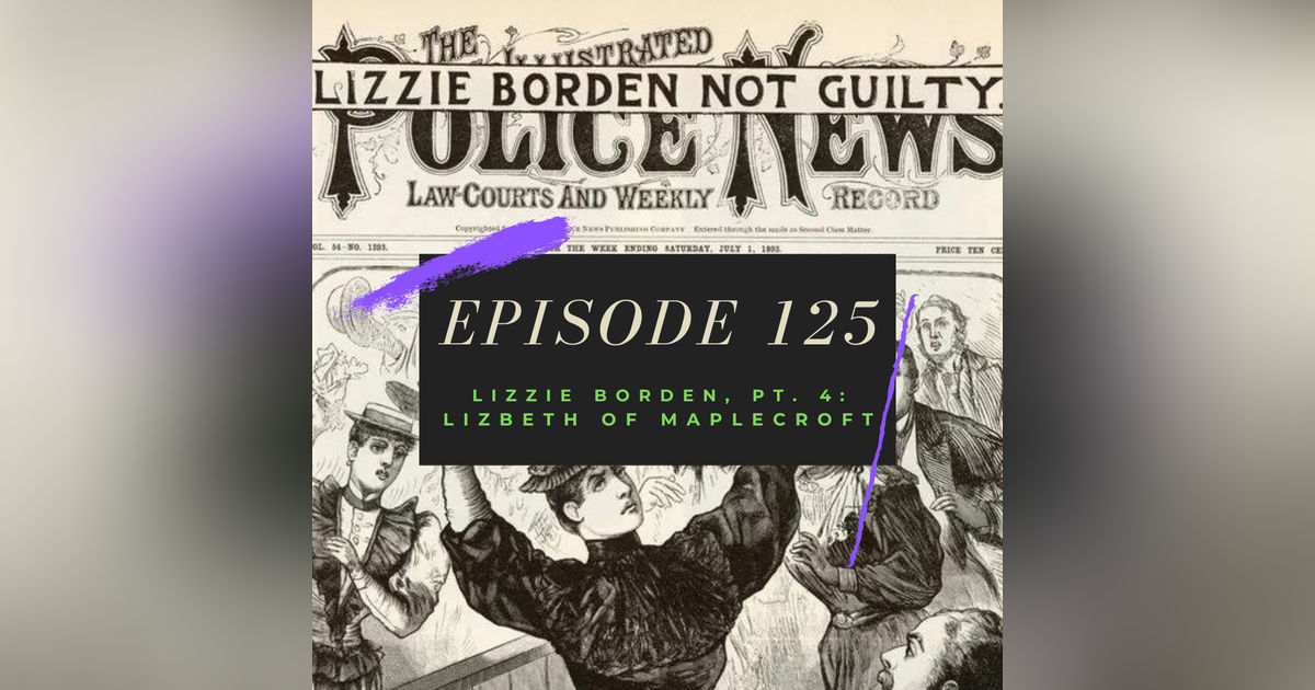 Ep. 125: Lizzie Borden, Pt. 4: Lizbeth of Maplecroft