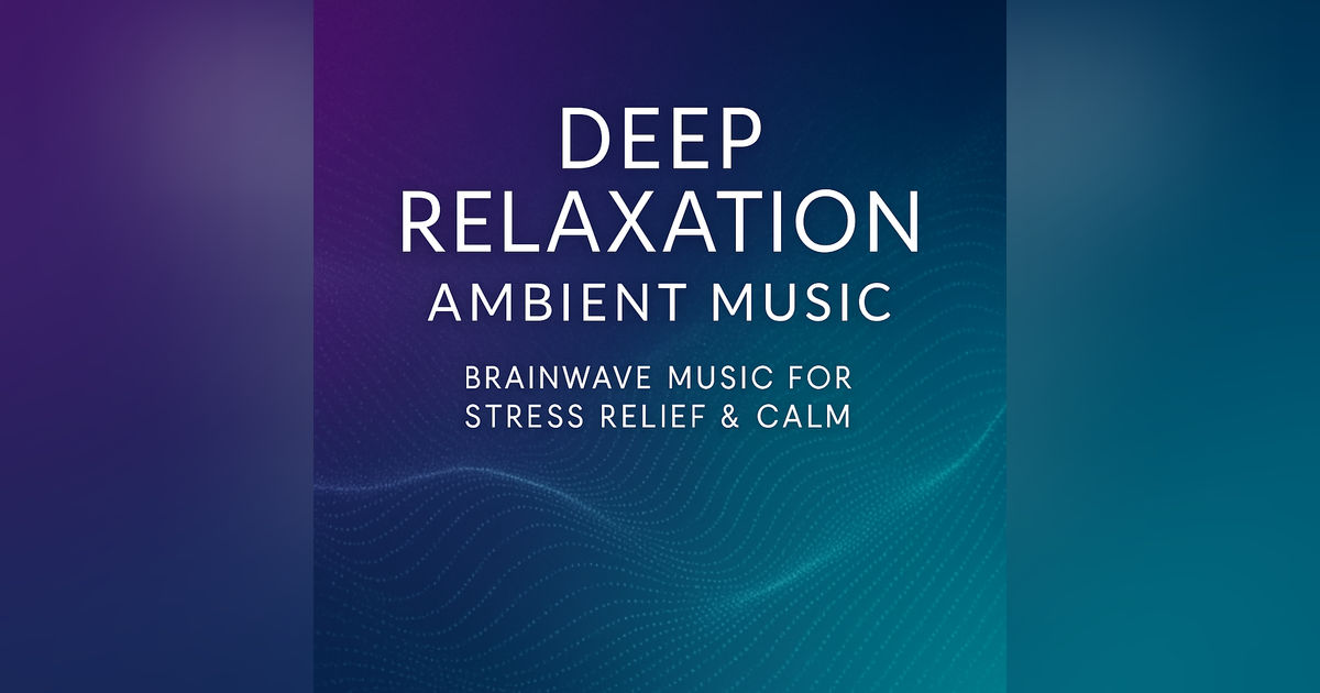 DEEP RELAXATION AMBIENT MUSIC – Brainwave Music for Stress Relief & Calm