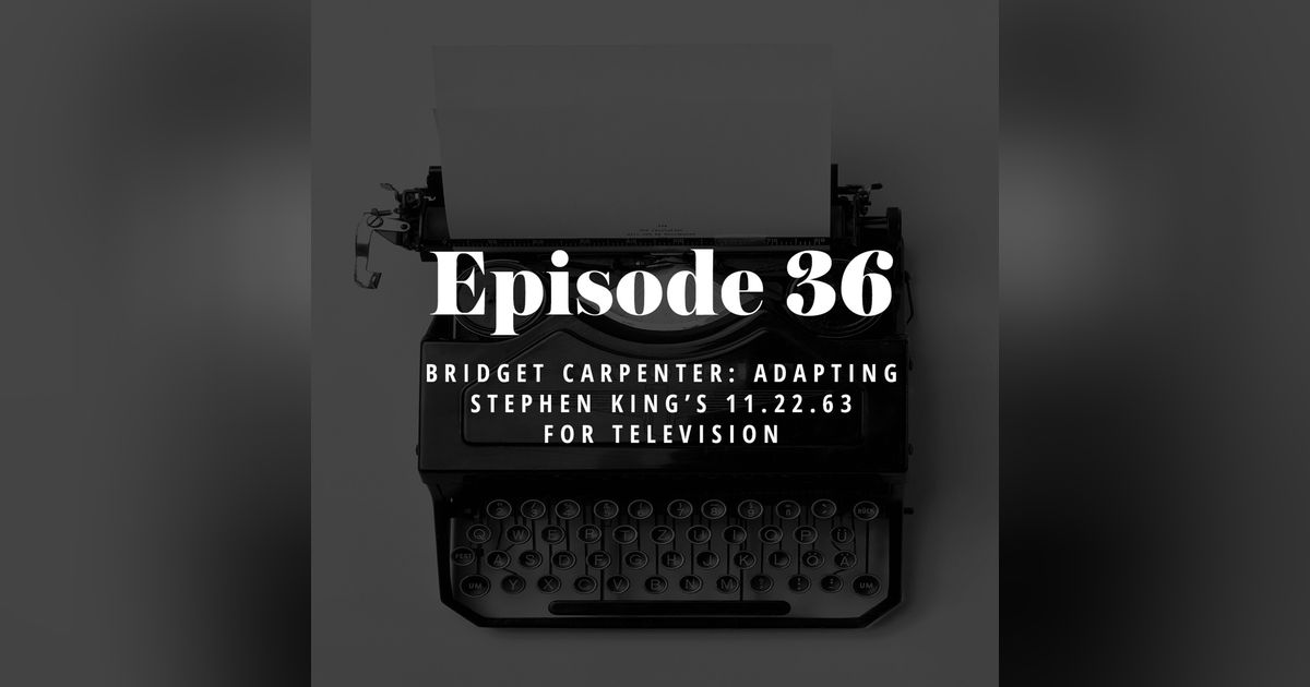 Episode 36: Bridget Carpenter – Adapting Stephen King’s 11.22.63 for Television