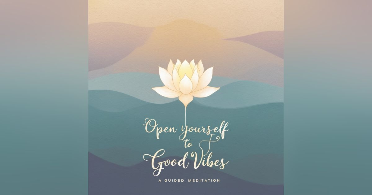 Open Yourself to Good Vibes (Guided Meditation)