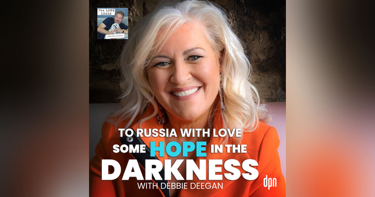 To Russia with Love: Some Hope in the Darkness with Debbie Deegan | The Long Leash #49