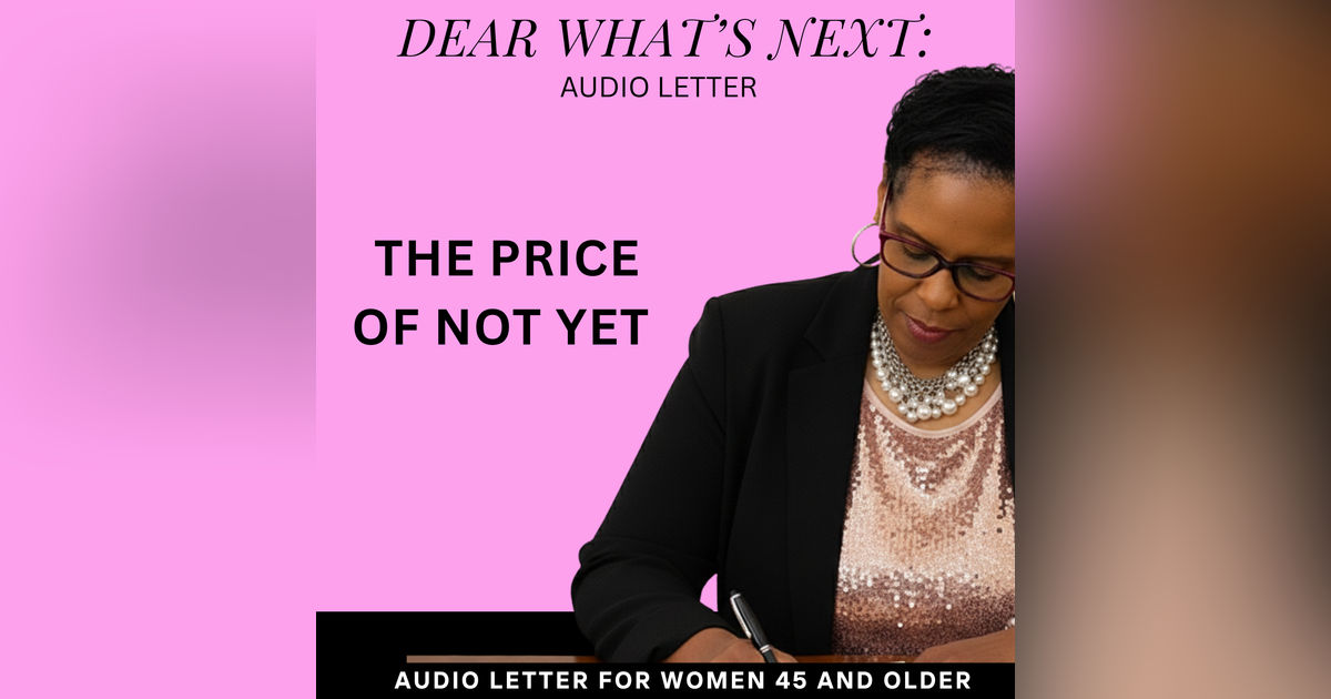 The High Price of "Not Yet" | Dear What’s Next The High Price of "Not Yet" | Dear What’s Next