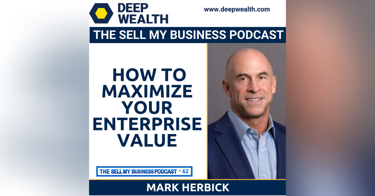 Former Business Operator Now Successful Investment Banker Mark Herbick Reveals How To Maximize Your Enterprise Value (#62)
