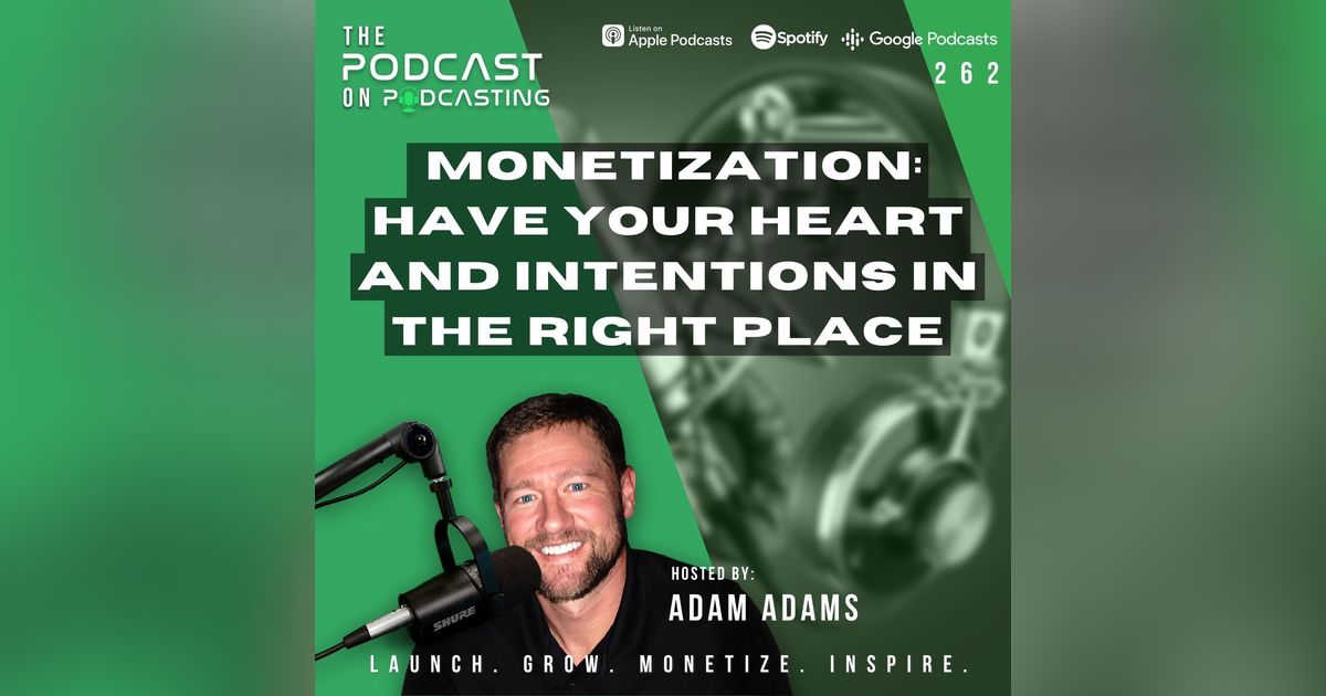 Ep262: Monetization: Have Your Heart And Intentions In The Right Place Ep262: Monetization: Have Your Heart And Intentions In The Right Place