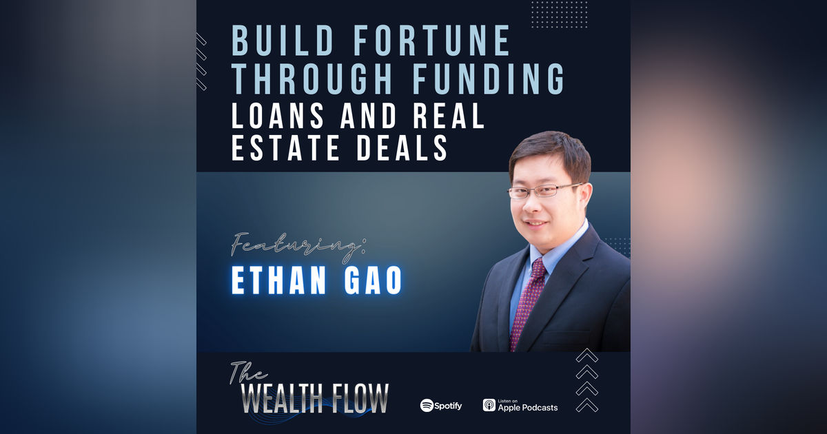 Ep06: Build Fortune Through Funding Loans and Real Estate Deals - Ethan Gao