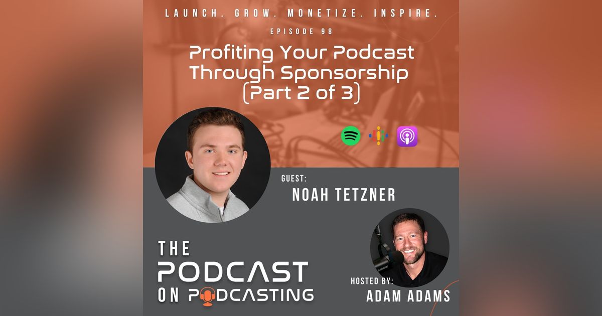 Ep98: Profiting Your Podcast Through Sponsorship (Part 2 of 3) - Noah Tetzner Ep98: Profiting Your Podcast Through Sponsorship (Part 2 of 3) - Noah Tetzner