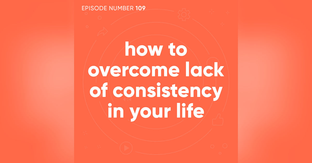 109. How To Overcome Lack of Consistency in Your Life