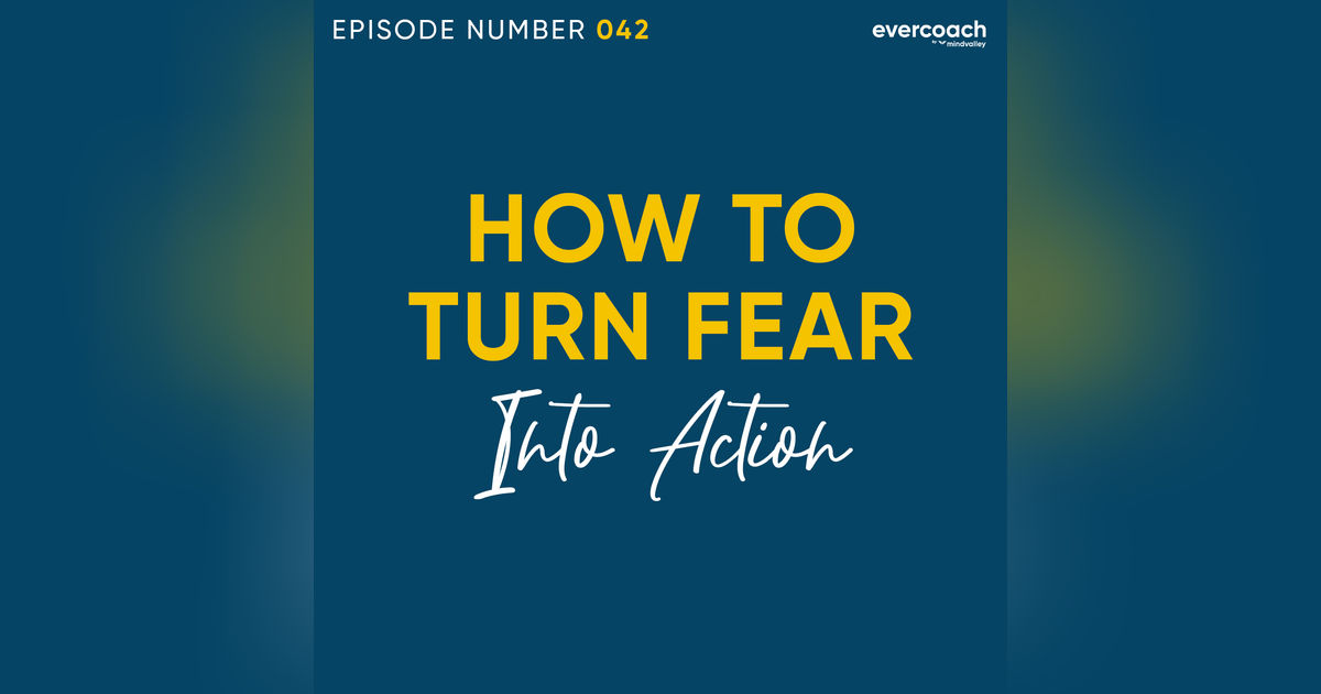 42. How To Overcome Fear & Turn It Into Action 42. How To Overcome Fear & Turn It Into Action