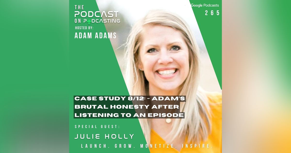 Ep265: Case Study 8/12: - Adam’s Brutal Honesty After Listening To An Episode- Julie Holly Ep265: Case Study 8/12: - Adam’s Brutal Honesty After Listening To An Episode- Julie Holly