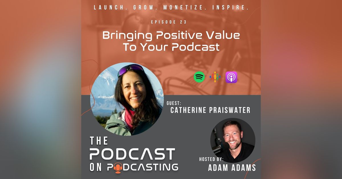 Ep23: Bringing Positive Value To Your Podcast - Catherine Praiswater Ep23: Bringing Positive Value To Your Podcast - Catherine Praiswater