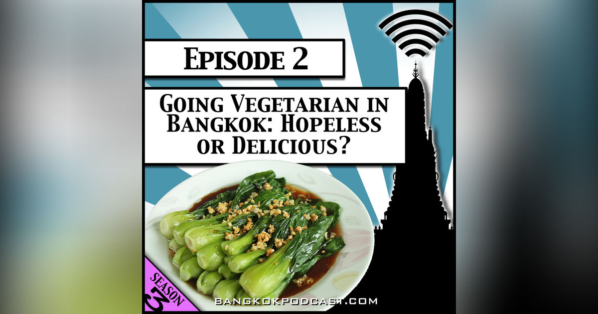 Going Vegetarian in Bangkok: Hopeless or Delicious? [Season 3, Episode 2]