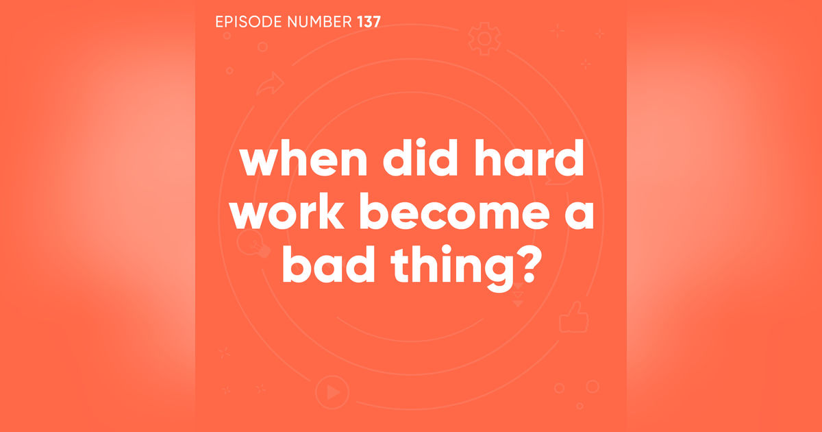 137. When Did Hard Work Become a Bad Thing?