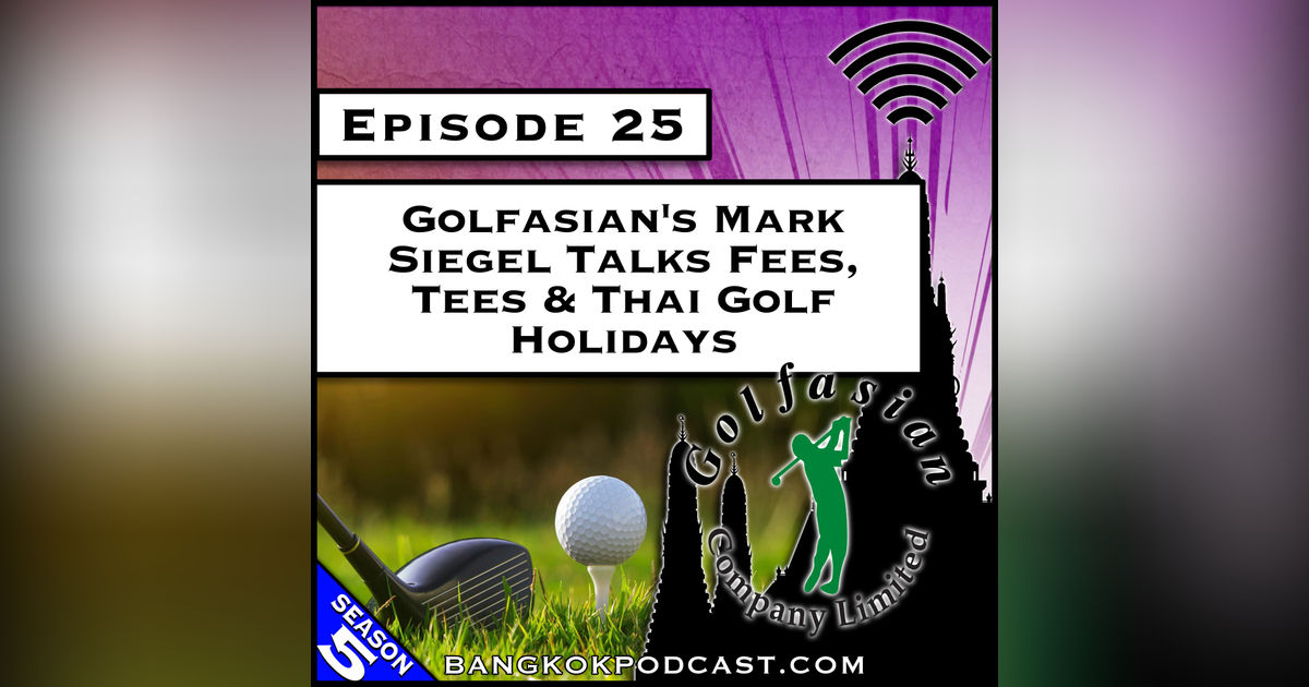 Golfasian’s Mark Siegel Talks Fees, Tees & Thai Golf Holidays [S5.E25]