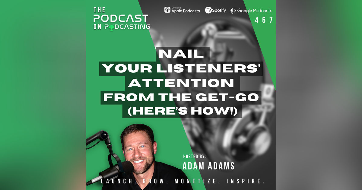 Nail Your Listeners’ Attention From The Get-Go (Here’s How!) [467]