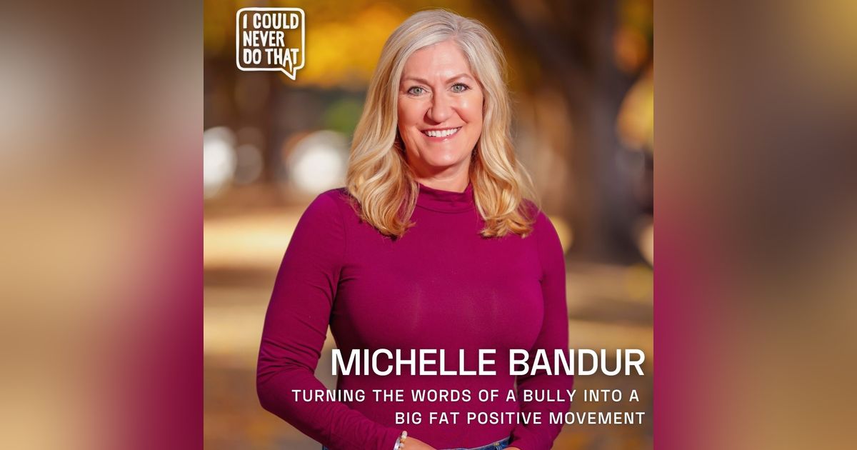100 Michelle Bandur -Turning the Words of a Bully Into a Big Fat Positive Movement 100 Michelle Bandur -Turning the Words of a Bully Into a Big Fat Positive Movement