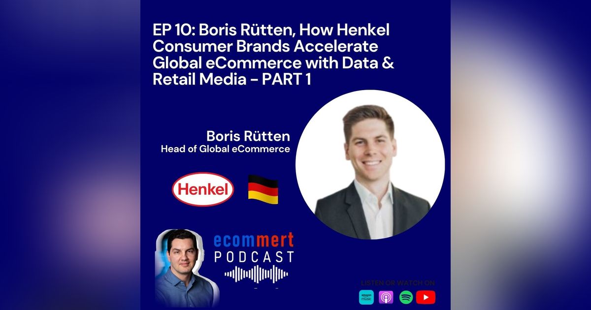 EP 10 - PART 1: Boris Rütten, Henkel - How Henkel Consumer Brands Accelerate Global eCommerce with Data & Retail Media