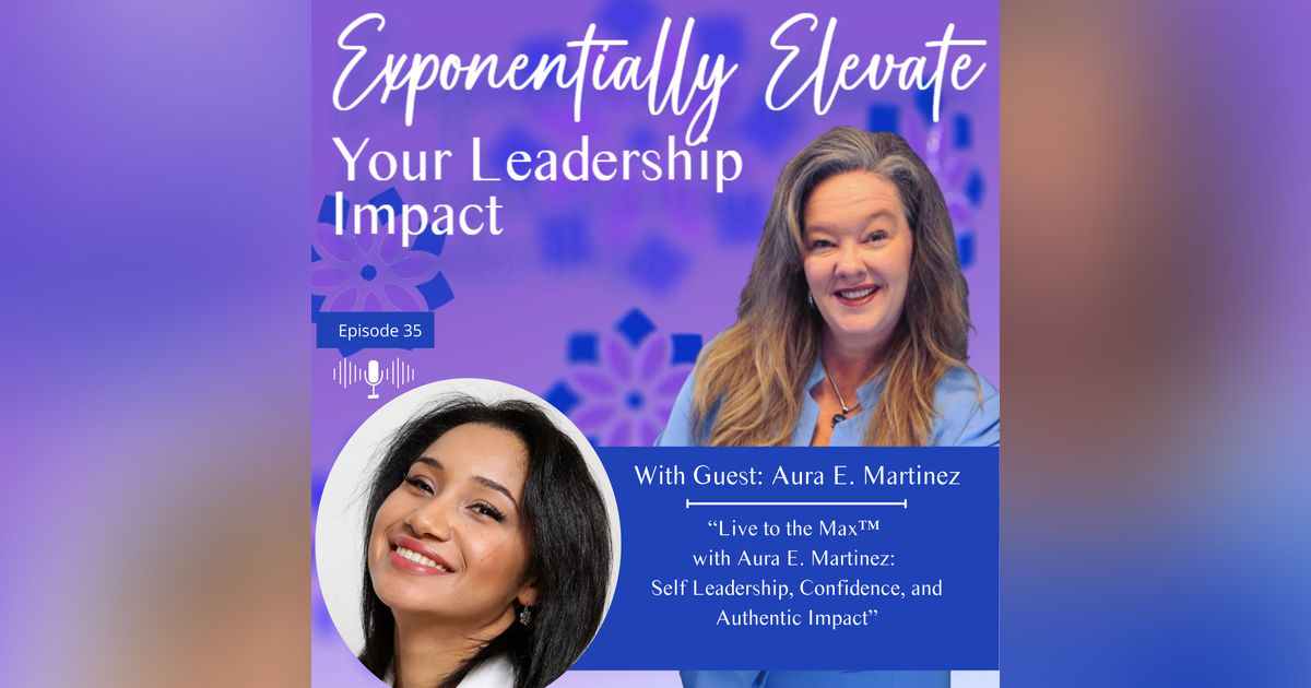 Live to the Max™ with Aura E. Martinez: Self Leadership, Confidence, and Authentic Impact Live to the Max™ with Aura E. Martinez: Self Leadership, Confidence, and Authentic Impact