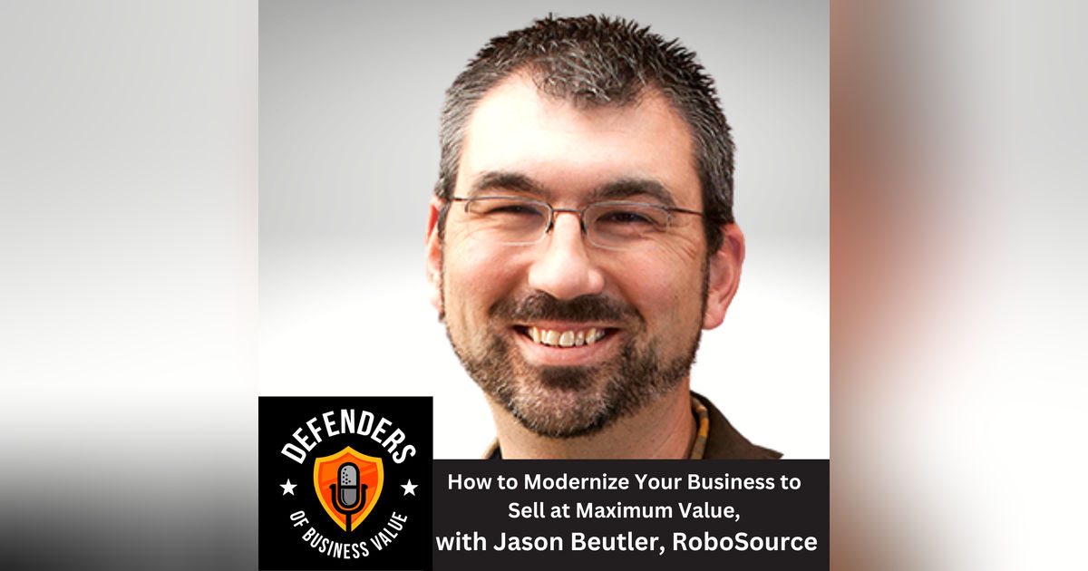 EP 67: How to Modernize Your Business to Sell at Maximum Value, with Jason Beutler, RoboSource EP 67: How to Modernize Your Business to Sell at Maximum Value, with Jason Beutler, RoboSource