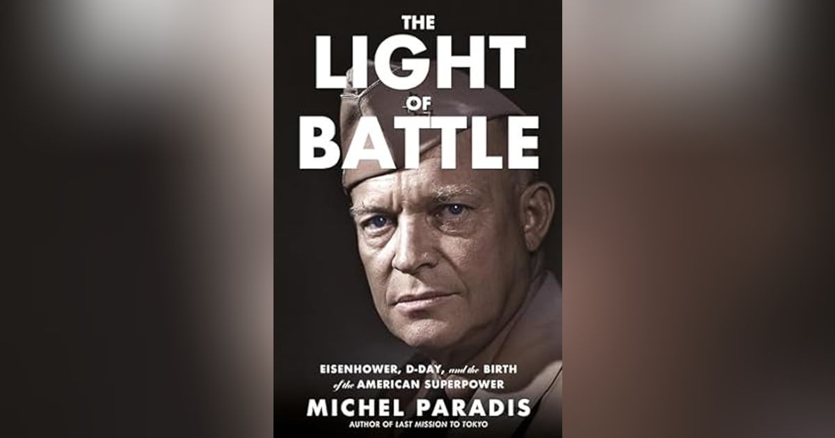 THE LIGHT OF BATTLE: EISENHOWER, D-DAY, AND THE BIRTH OF THE AMERICAN SUPERPOWER THE LIGHT OF BATTLE: EISENHOWER, D-DAY, AND THE BIRTH OF THE AMERICAN SUPERPOWER