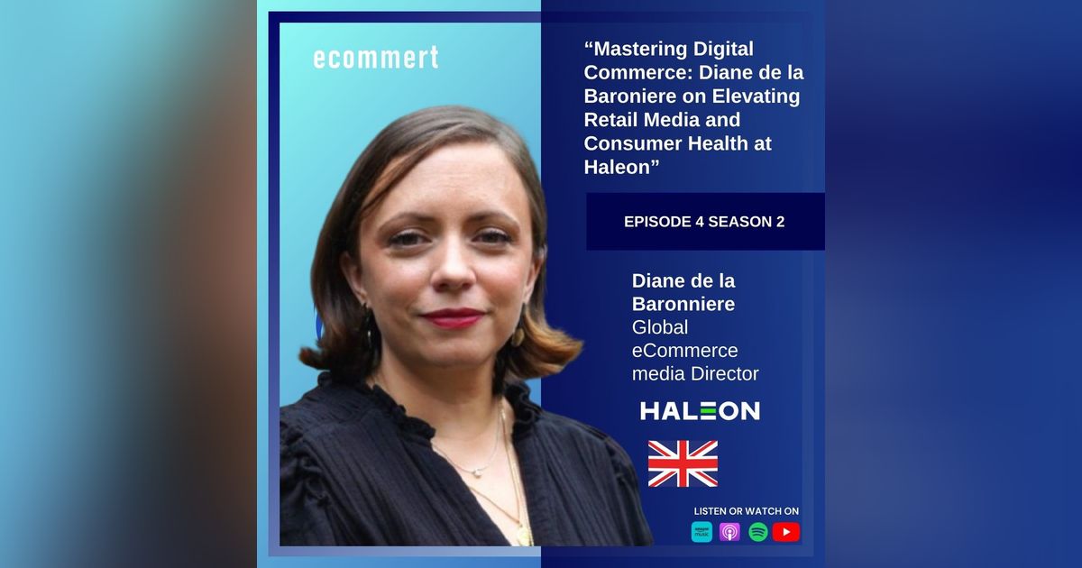 S2E4: Diane de la Baronniere - Haleon  - Mastering Digital Commerce: Diane de la Baroniere on Elevating Retail Media and Consumer Health at Haleon