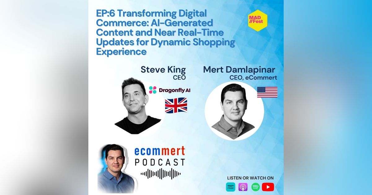 Ep 6: Dragonfly AI & eCommert - Steve King & Mert Damlapinar - Transforming Digital Commerce: AI-Generated Content and Near Real-Time Updates for Dynamic Shopping Experience