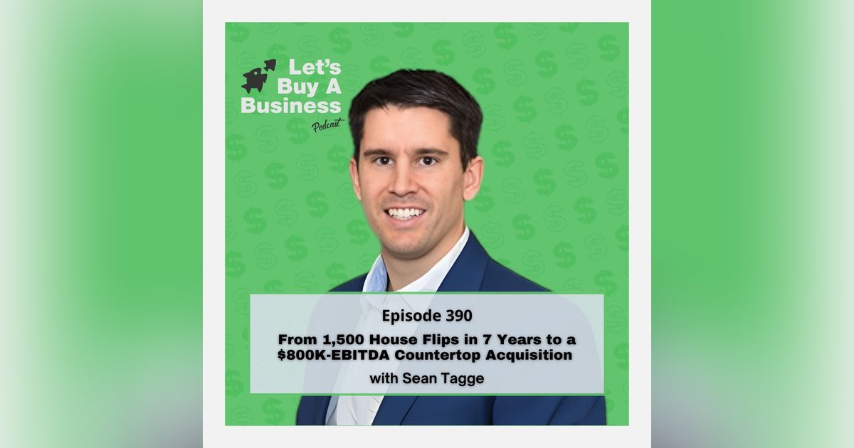 From 1,500 House Flips in 7 Years to a $800K-EBITDA Countertop Acquisition with Sean Tagge From 1,500 House Flips in 7 Years to a $800K-EBITDA Countertop Acquisition with Sean Tagge