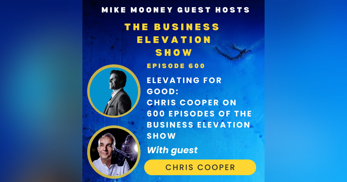 Elevating for Good – Chris Cooper on 600 Episodes of The Business Elevation show with guest host Mike Mooney
