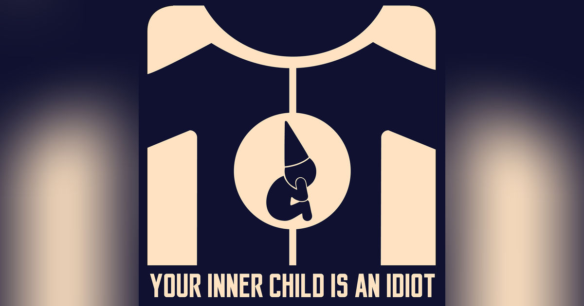 Your Inner Child Is An Idiot