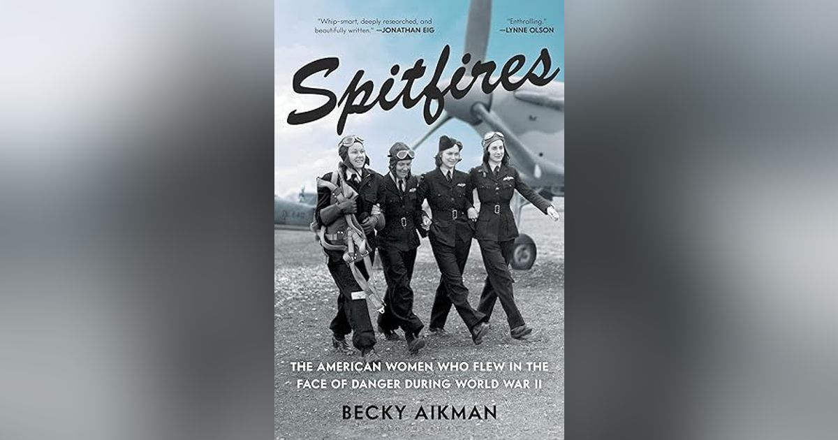 SPITFIRES: THE AMERICAN WOMEN WHO FLEW IN THE FACE OF DANGER IN WWII w BECKY AIKMAN