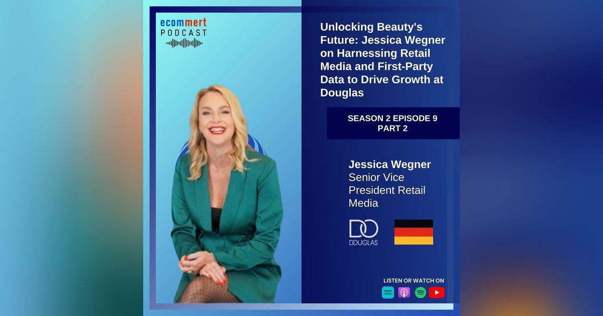 S2EP 9 - PART 2: Jessica Wegner, Douglas - Unlocking Beauty's Future: Jessica Wegner on Harnessing Retail Media and First-Party Data to Drive Growth at Douglas