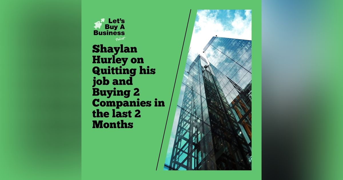 Shaylan Hurley on Quitting his job and Buying 2 Companies in the last 2 Months Shaylan Hurley on Quitting his job and Buying 2 Companies in the last 2 Months