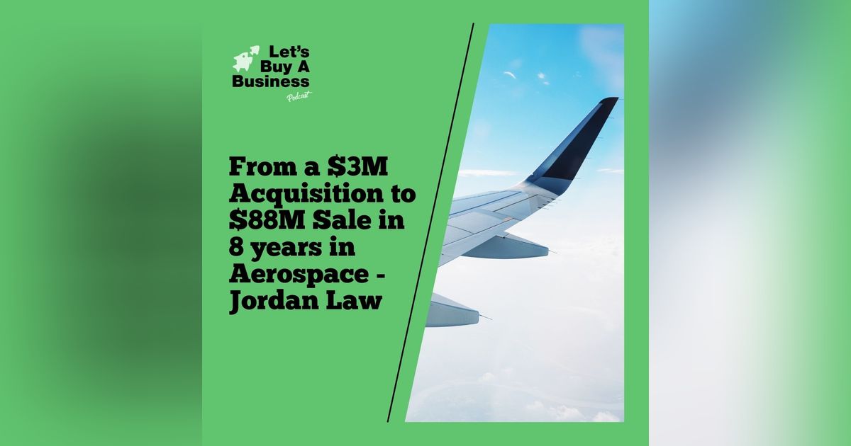 From a $3M Acquisition to $88M Sale in 8 years in Aerospace - Jordan Law From a $3M Acquisition to $88M Sale in 8 years in Aerospace - Jordan Law