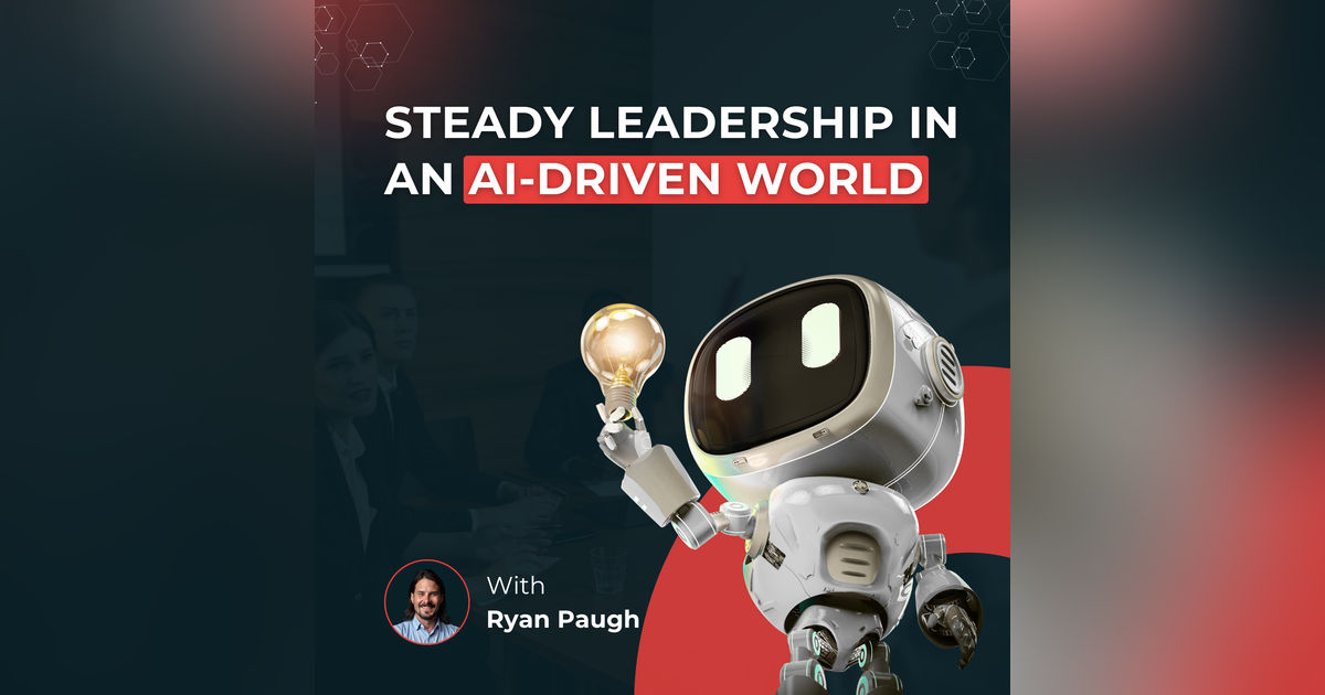 Steady Leadership in an AI-Driven World | Ryan Paugh