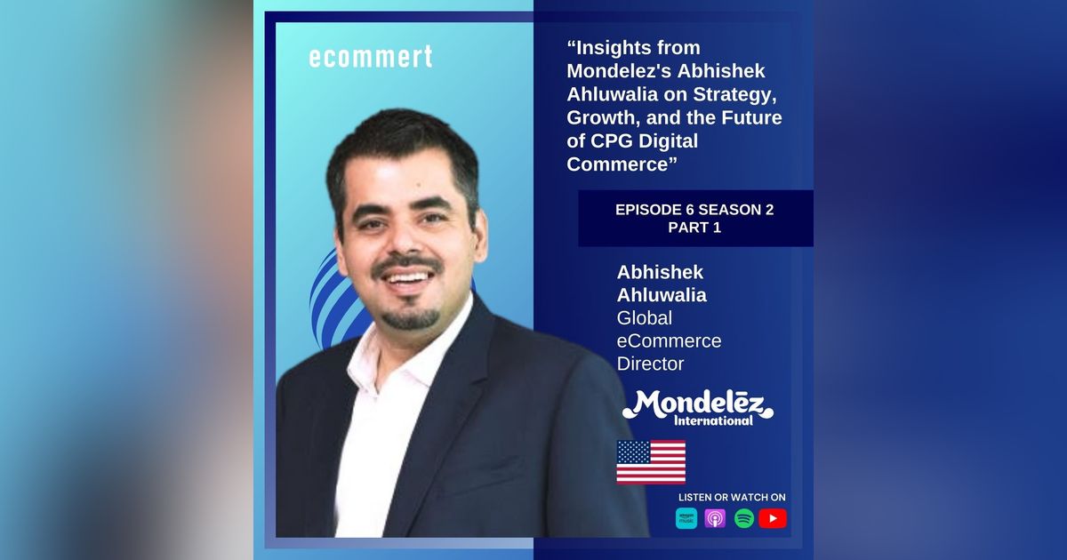 S2E6 - PART 1 - Abhishek Ahluwalia, Mondelez - Scaling Global eCommerce: Insights from Mondelez's Abhishek Ahluwalia on Strategy, Growth, and the Future of CPG Digital Commerce