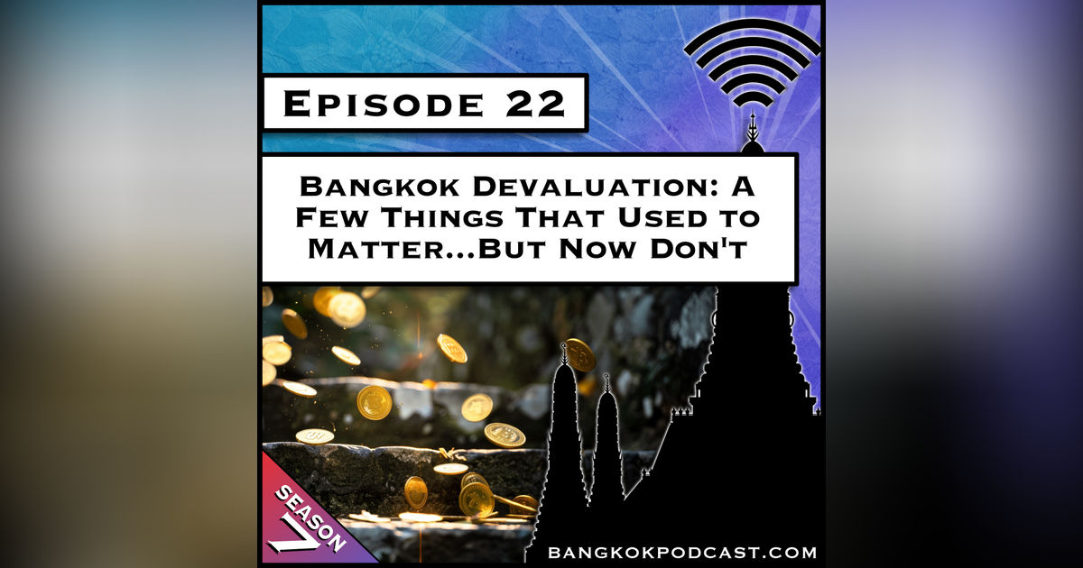 Bangkok Devaluation: A Few Things That Used to Matter…But Don’t Anymore [S7.E22]