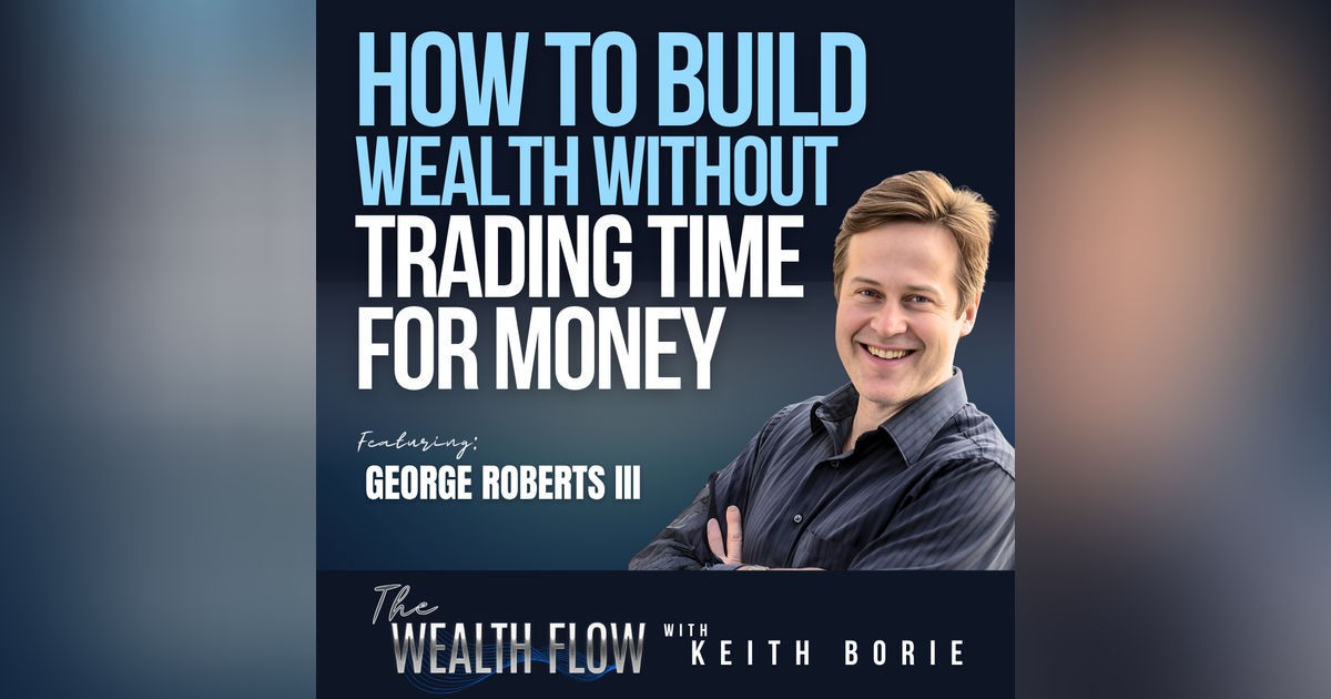 EP174: How to Build Wealth Without Trading Time for Money - George Roberts III