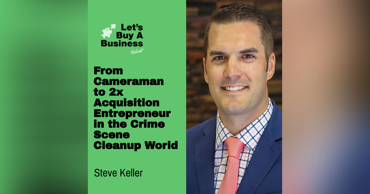 From Cameraman to 2x Acquisition Entrepreneur in the Crime Scene Cleanup World with Steve Keller From Cameraman to 2x Acquisition Entrepreneur in the Crime Scene Cleanup World with Steve Keller