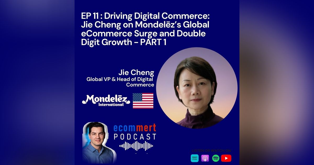 EP 11 - PART 1: Jie Cheng, Mondelēz -  Driving Digital Commerce: Jie Cheng on Mondelēz’s Global eCommerce Surge and Double Digit Growth