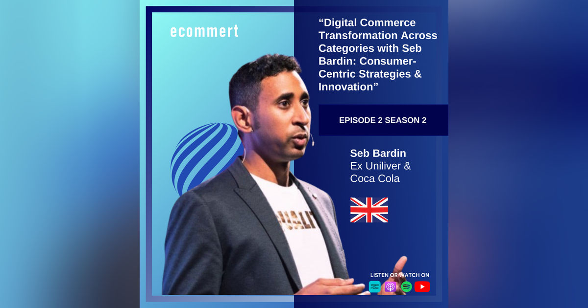 S2E2: Seb Bardin - Digital Commerce Transformation Across Categories with Seb Bardin: Consumer- Centric Strategies & Innovation