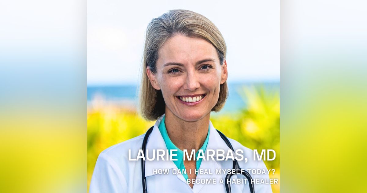 Ep. 104 Laurie Marbas, MD - Become a Habit Healer: Simple Steps to Transform Your Life Ep. 104 Laurie Marbas, MD - Become a Habit Healer: Simple Steps to Transform Your Life