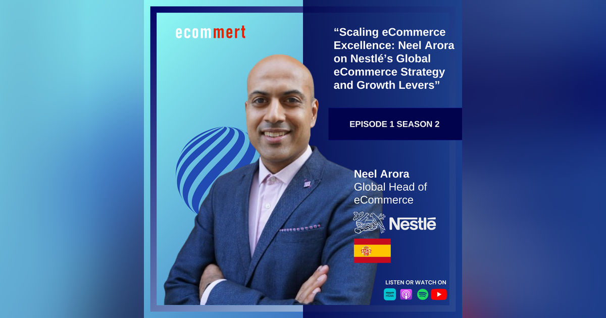S2E1: Neel Arora, Nestlé - Scaling eCommerce Excellence: Neel Arora on Nestlé’s Global eCommerce Strategy and Growth Levers