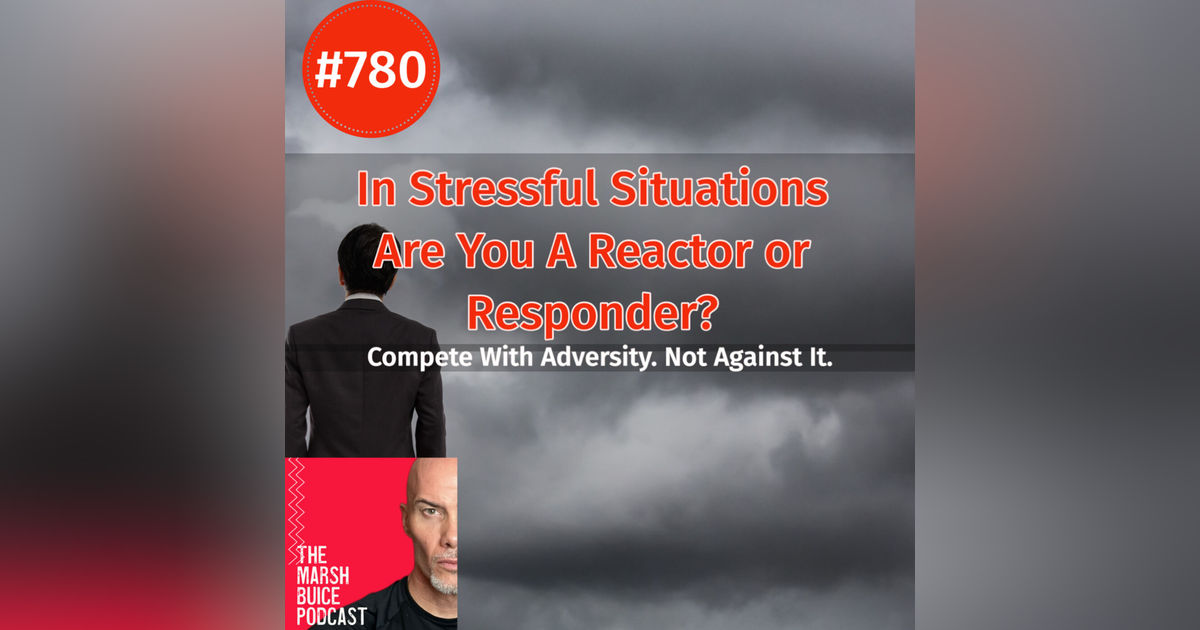 780. In Stressful Situations, Are You a Reactor or a Responder? | The Marsh Buice Podcast