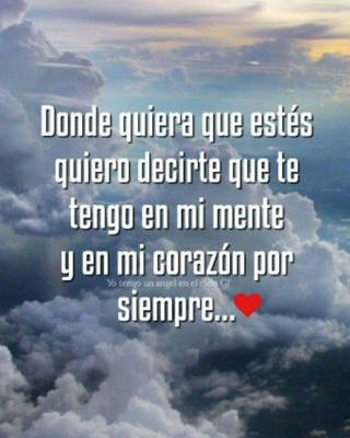 Donde quiera que estés quiero decirte que te tengo en mi mente y en mi corazón por siempre...