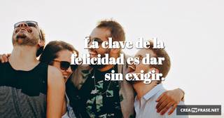 La clave de la felicidad es dar sin exigir.