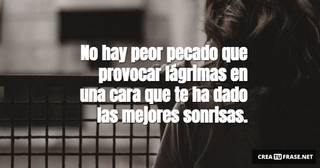 No hay peor pecado que provocar lágrimas en una cara que te ha dado las mejores sonrisas.